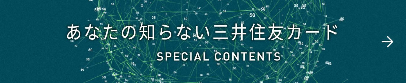 あなたの知らない三井住友カード SPECAIL CONTENTS