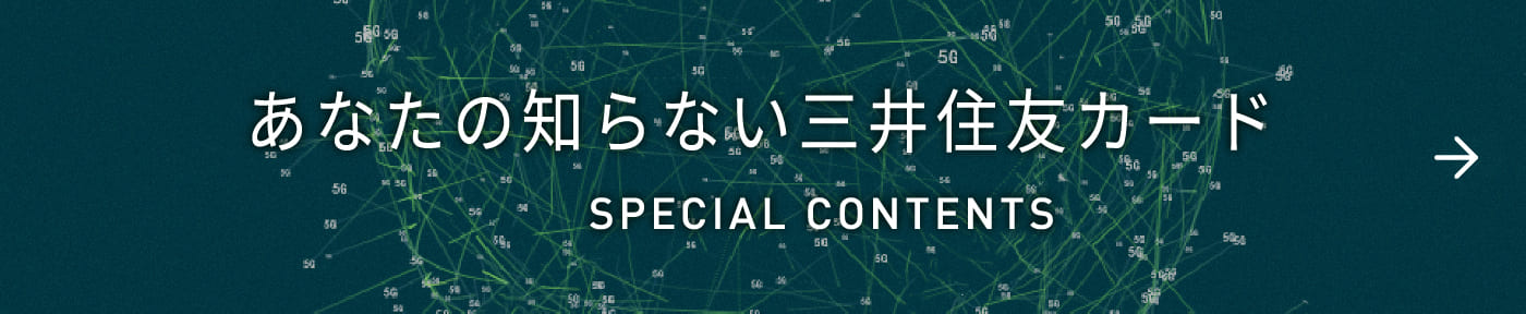 あなたの知らない三井住友カード SPECAIL CONTENTS