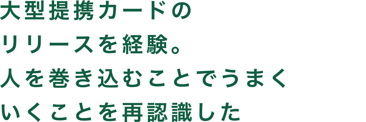大型提携カードのリリースを経験。人を巻き込むことでうまくいくことを再認識した