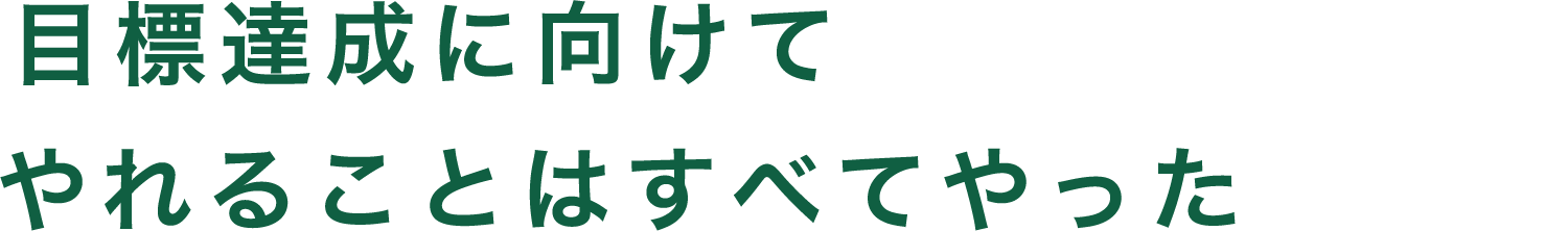 目標達成に向けてやれることはすべてやった