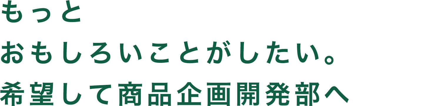 もっとおもしろいことがしたい。希望して商品企画開発部へ